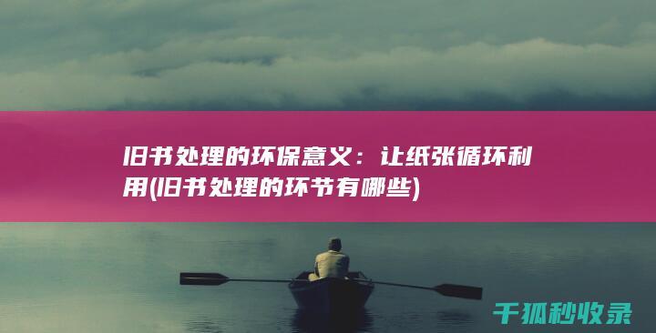 旧书处理的环保意义：让纸张循环利用 (旧书处理的环节有哪些)