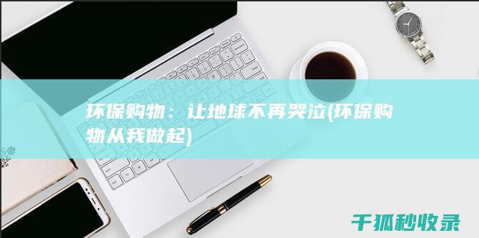 环保购物：让地球不再哭泣 (环保购物从我做起)