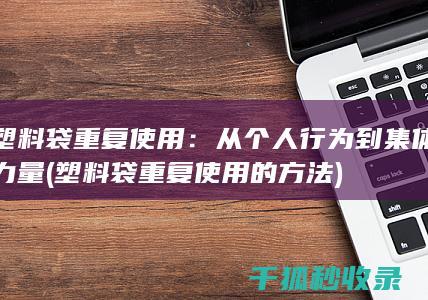 塑料袋重复使用：从个人行为到集体力量 (塑料袋重复使用的方法)