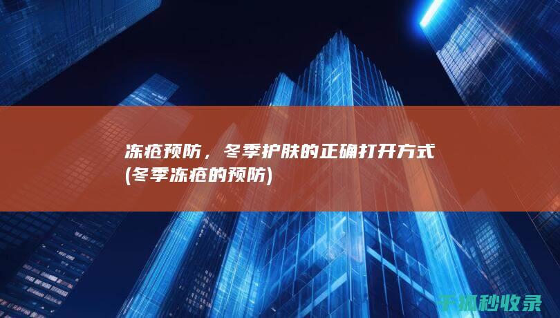 冻疮预防，冬季护肤的正确打开方式 (冬季冻疮的预防)