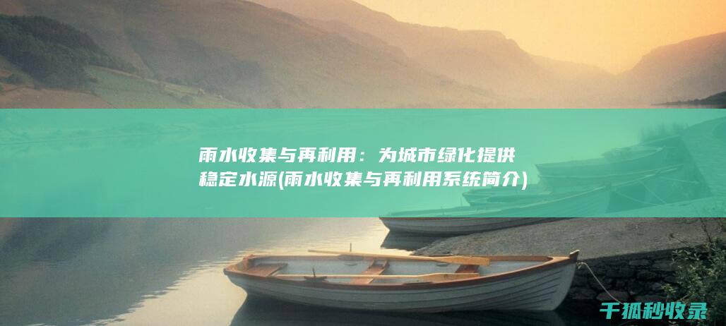 雨水收集与再利用：为城市绿化提供稳定水源 (雨水收集与再利用系统简介)