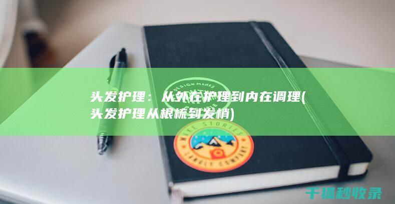 头发护理：从外在护理到内在调理 (头发护理从根梳到发梢)
