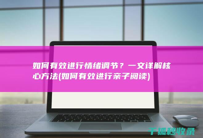 如何有效进行情绪调节？一文详解核心方法 (如何有效进行亲子阅读)