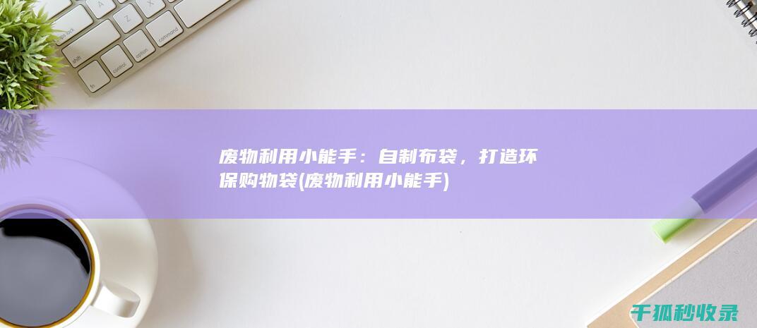 废物利用小能手：自制布袋，打造环保购物袋 (废物利用小能手)