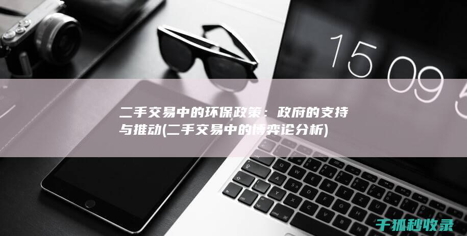 二手交易中的环保政策：政府的支持与推动 (二手交易中的博弈论分析)