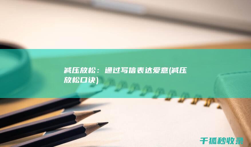 减压放松：通过写信表达爱意 (减压放松口诀)