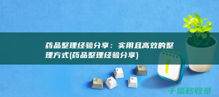 药品整理经验分享：实用且高效的整理方式 (药品整理经验分享)