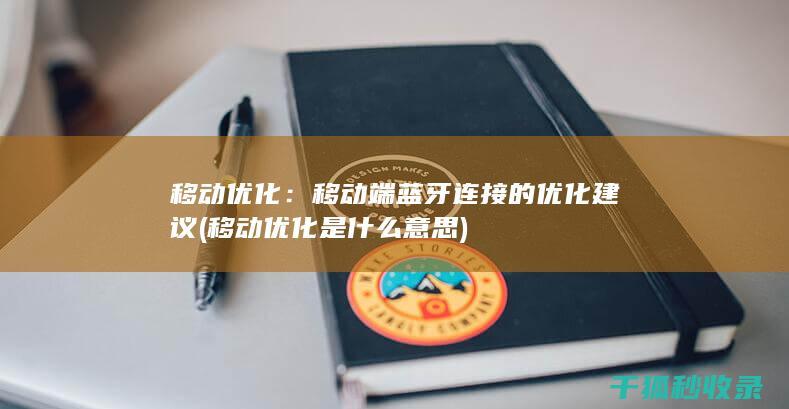 移动优化：移动端蓝牙连接的优化建议 (移动优化是什么意思)